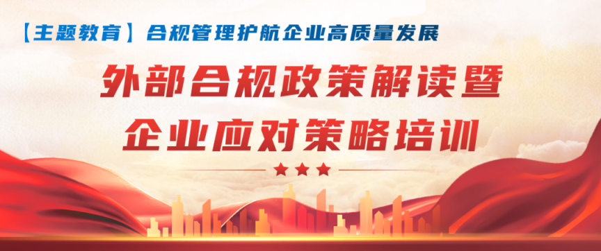 【合規(guī)管理】合規(guī)管理護航企業(yè)高質量發(fā)展，集團開展“外部合規(guī)政策解讀暨企業(yè)應對策略培訓”專題講座